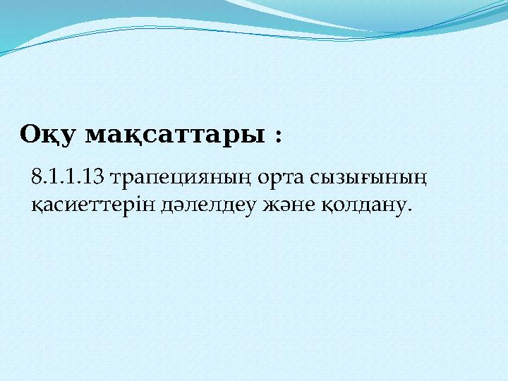 8.1.1.13 трапецияның орта сызығының қасиеттерін дәлелдеу және қолдану. Оқу мақсаттары :