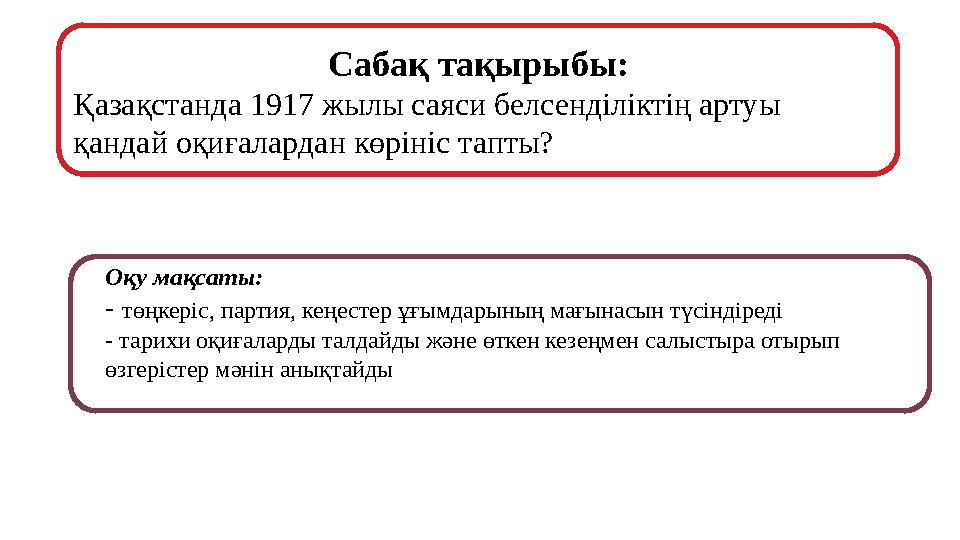 Сабақ тақырыбы: Қазақстанда 1917 жылы саяси белсенділіктің артуы қандай оқиғалардан көрініс тапты? Оқу мақсаты: - төңкеріс, пар