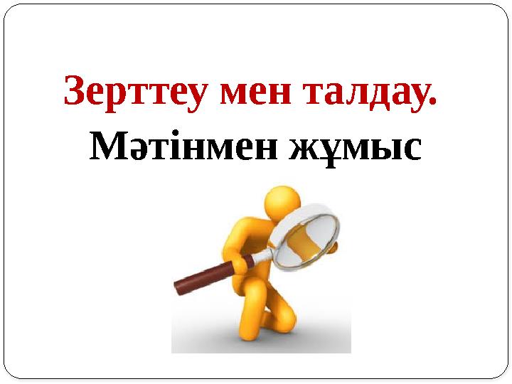 Зерттеу мен талдау. Мәтінмен жұмыс