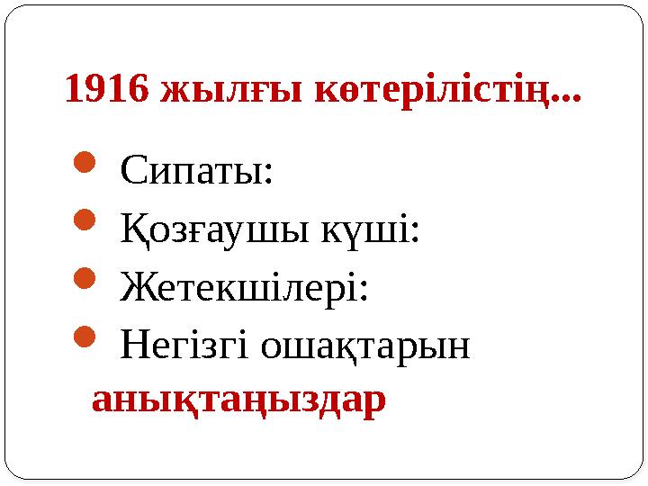 1916 жылғы көтерілістің...  Сипаты:  Қозғаушы күші:  Жетекшілері:  Негізгі ошақтарын анықтаңыздар