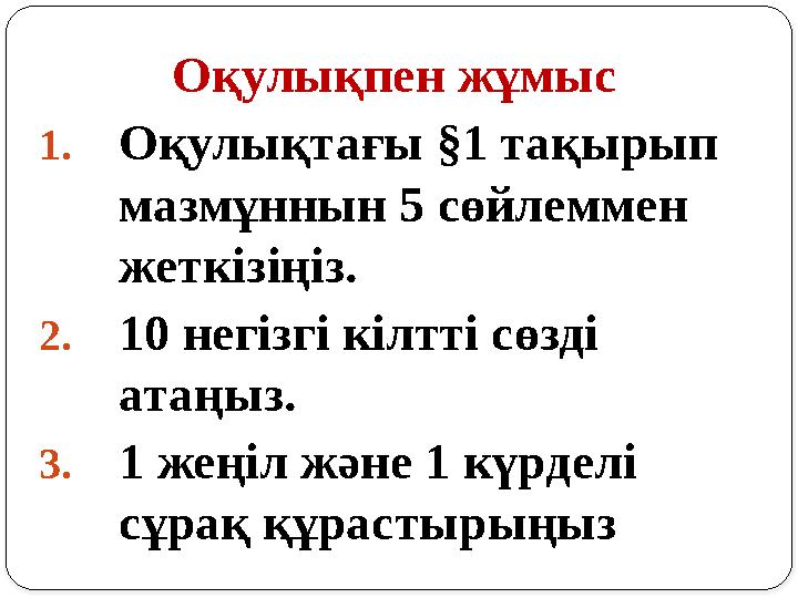 Оқулықпен жұмыс 1.Оқулықтағы §1 тақырып мазмұннын 5 сөйлеммен жеткізіңіз. 2.10 негізгі кілтті сөзді атаңыз. 3.1 жеңіл және 1