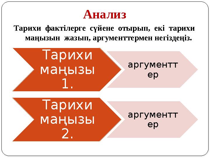 Анализ Тарихи фактілерге сүйене отырып, екі тарихи маңызын жазып, аргументтермен негіздеңіз. Тарихи маңызы 1. аргум