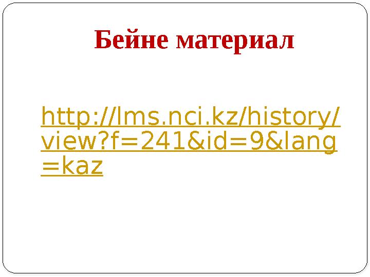 Бейне материал http://lms.nci.kz/history/ view?f=241&id=9&lang =kaz