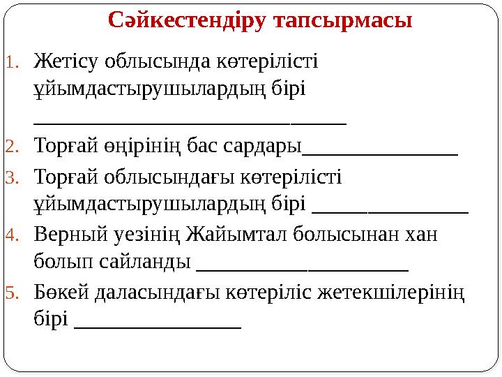 Сәйкестендіру тапсырмасы 1.Жетісу облысында көтерілісті ұйымдастырушылардың бірі ____________________________ 2.Торғай өңірін