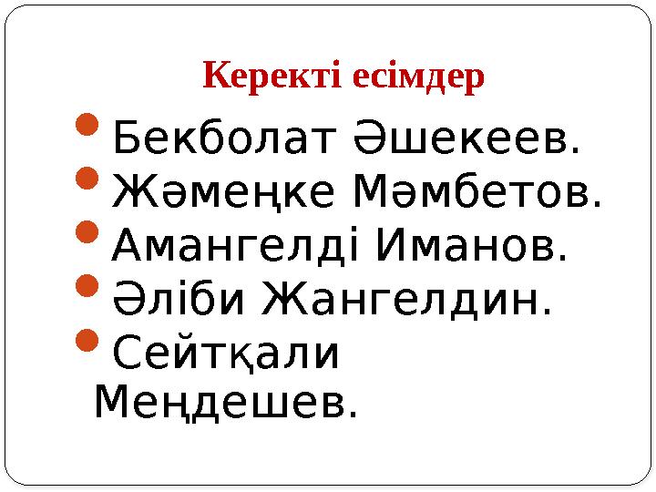 Керекті есімдер  Бекболат Әшекеев.  Жәмеңке Мәмбетов.  Амангелді Иманов.  Әліби Жангелдин.  Сейтқали Меңдешев.