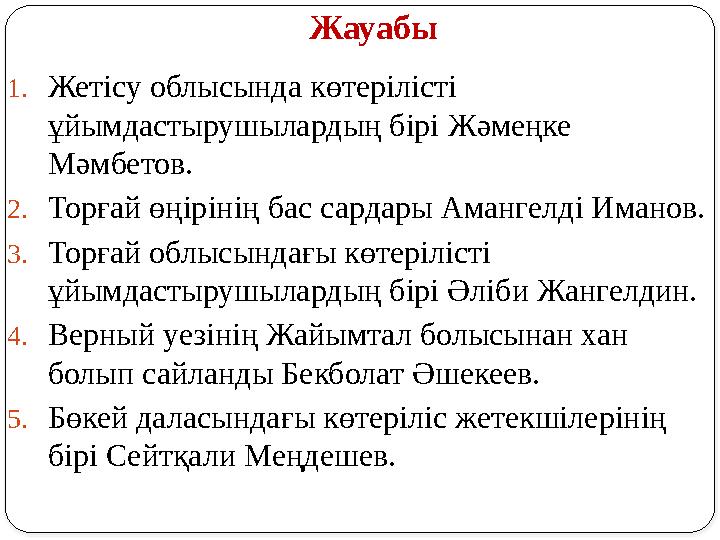 Жауабы 1.Жетісу облысында көтерілісті ұйымдастырушылардың бірі Жәмеңке Мәмбетов. 2.Торғай өңірінің бас сардары Амангелді Иман