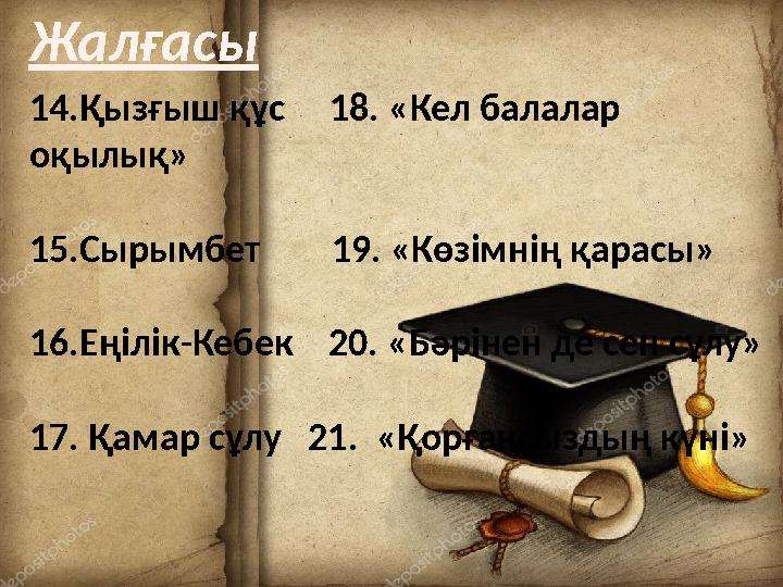 Жалғасы 14.Қызғыш құс 18. «Кел балалар оқылық» 15.Сырымбет 19. «Көзімнің қарасы» 16.Еңілік-Кебек 20. «Бәрінен де