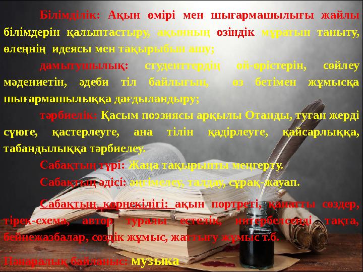 Білімділік: Ақын өмірі мен шығармашылығы жайлы білімдерін қалыптастыру, ақынның өзіндік мұратын таныту, өлеңнің идеясы мен т