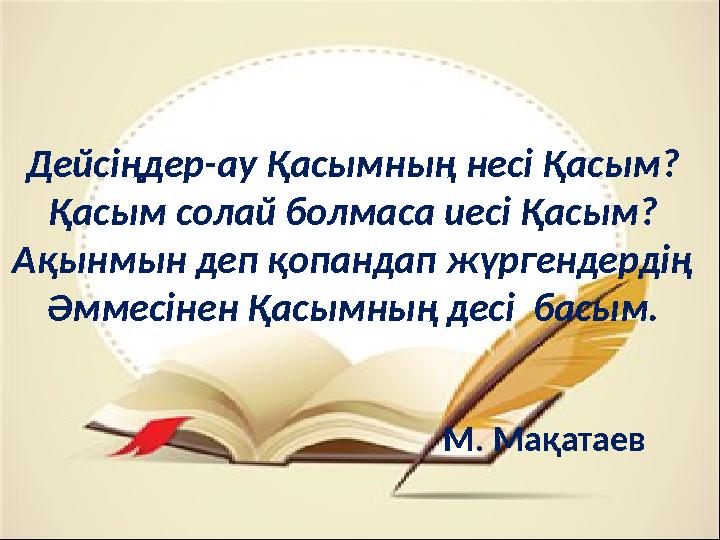 Дейсіңдер-ау Қасымның несі Қасым? Қасым солай болмаса иесі Қасым? Ақынмын деп қопандап жүргендердің Әммесінен Қасымның десі ба