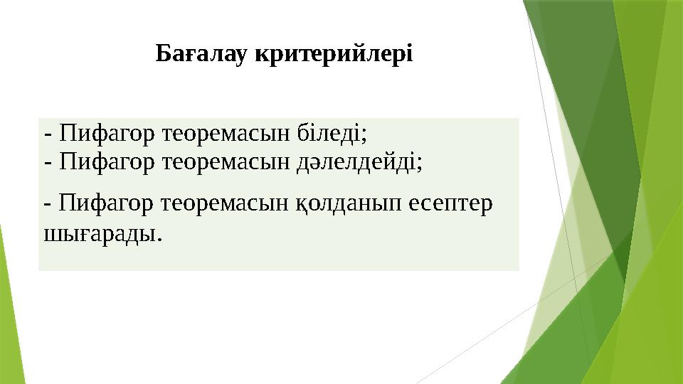Бағалау критерийлері - Пифагор теоремасын біледі; - Пифагор теоремасын дәлелдейді; - Пифагор теоремасын қолданып