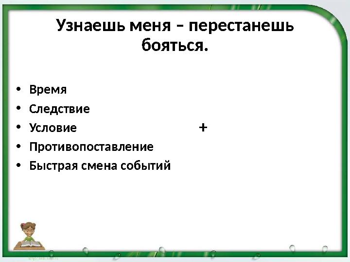 Узнаешь меня – перестанешь бояться. •Время •Следствие •Условие •Противопоставление •Быстрая смена событий +