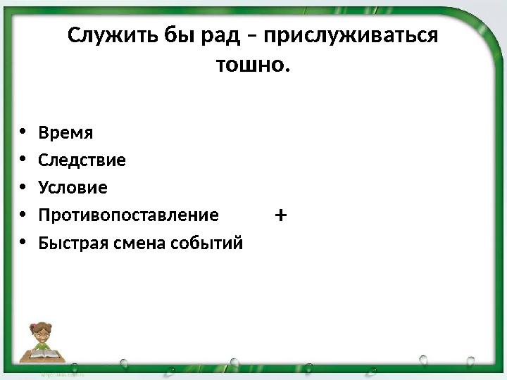 Служить бы рад – прислуживаться тошно. •Время •Следствие •Условие •Противопоставление •Быстрая смена событий +