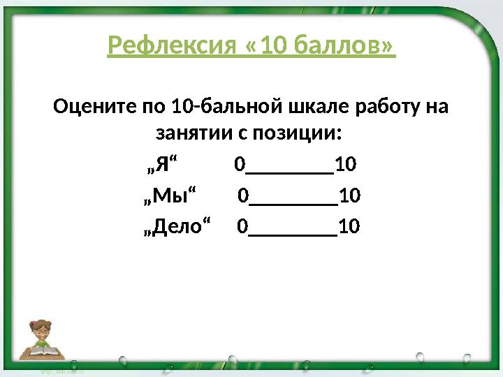 Рефлексия «10 баллов» Оцените по 10-бальной шкале работу на занятии с позиции: „Я“ 0________10 „Мы“ 0________