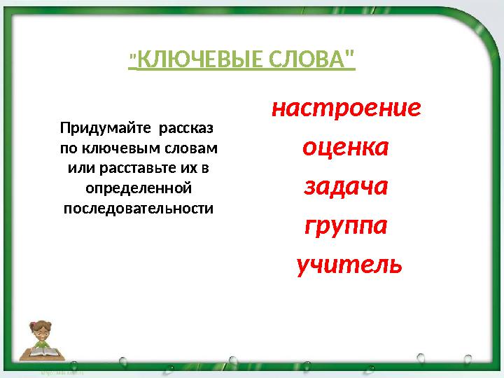 "КЛЮЧЕВЫЕ СЛОВА" настроение оценка задача группа учитель Придумайте рассказ по ключевым словам или расставьте их в опре