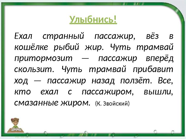 Ехал странный пассажир, вёз в кошёлке рыбий жир. Чуть трамвай притормозит — пассажир вперёд скользит. Чуть трамвай прибавит