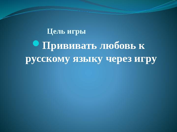 Цель игры Прививать любовь к русскому языку через игру