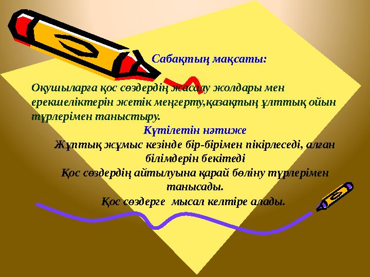 Сабақтың мақсаты: Оқушыларға қос сөздердің жасалу жолдары мен ерекшеліктерін жетік меңге