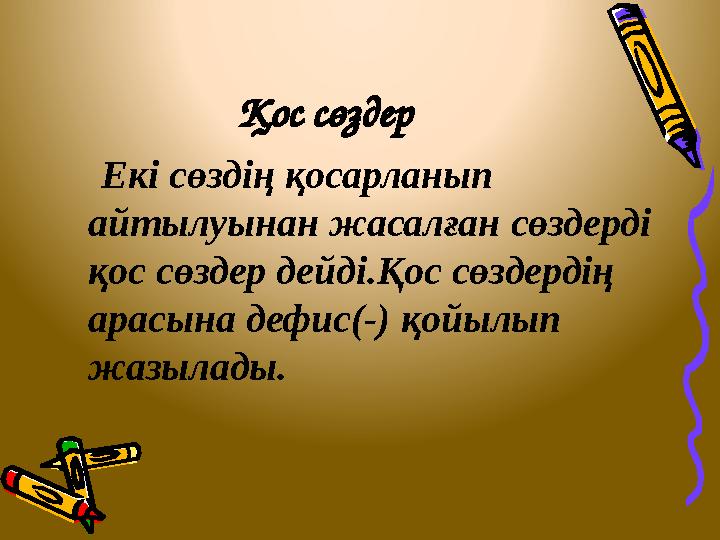 Қос сөздер Екі сөздің қосарланып айтылуынан жасалған сөздерді қос сөздер дейді.Қос сөздердің арасына дефис(-) қойылып ж
