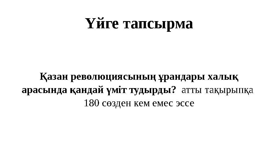 Үйге тапсырма Қазан революциясының ұрандары халық арасында қандай үміт тудырды? атты тақырыпқа 180 сөзден кем емес эссе