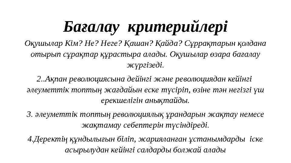 Бағалау критерийлері Оқушылар Кім? Не? Неге? Қашан? Қайда? Сұррақтарын қолдана отырып сұрақтар құрастыра алады. Оқушылар өзара