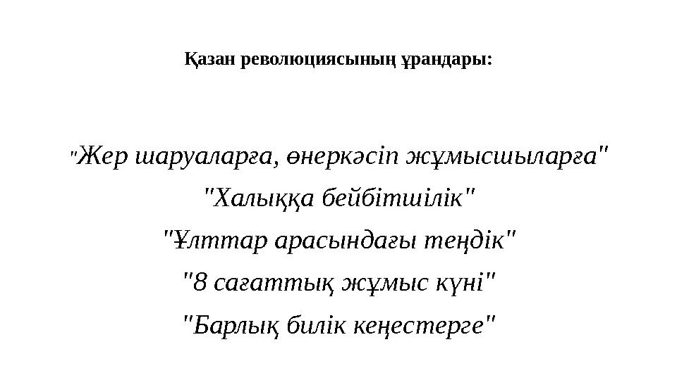 Қазан революциясының ұрандары: "Жер шаруаларға, өнеркәсіп жұмысшыларға" "Халыққа бейбітшілік" "Ұлттар арасындағы теңдік" "8 саға