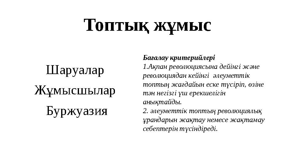 Топтық жұмыс Шаруалар Жұмысшылар Буржуазия Бағалау критерийлері 1.Ақпан революциясына дейінгі және революциядан кейінгі әлеум