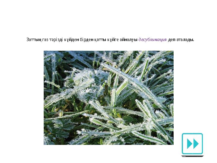 Заттың газ тәрізді күйден бірден қатты күйге айналуы десублимация деп аталады.