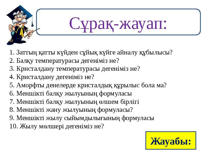 1. Заттың қатты күйден сұйық күйге айналу құбылысы? 2. Балқу температурасы дегеніміз не? 3. Кристалдану температурасы дегеніміз