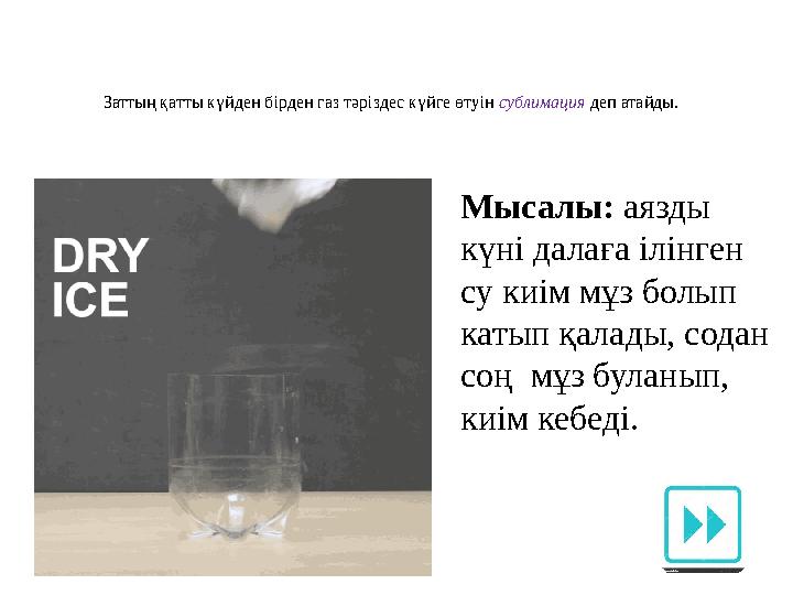 Заттың қатты күйден бірден газ тәріздес күйге өтуін сублимация деп атайды. Мысалы: аязды күні далаға ілінген су киім мұз бол