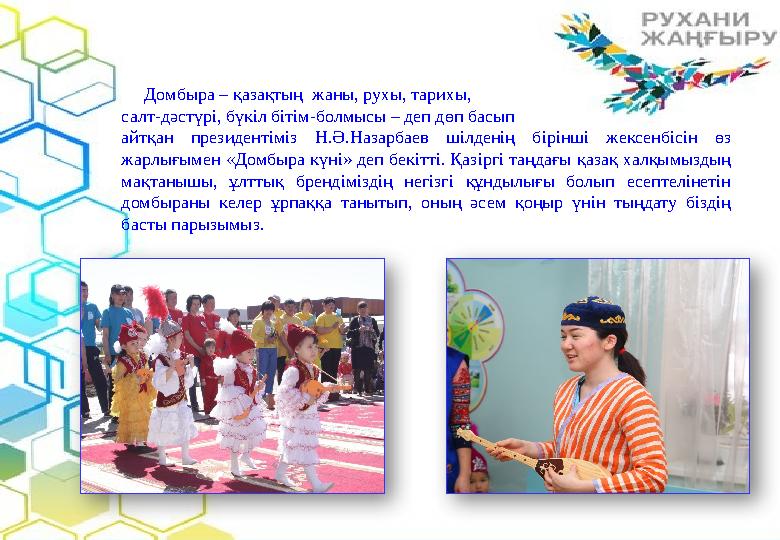 Домбыра – қазақтың жаны, рухы, тарихы, салт-дәстүрі, бүкіл бітім-болмысы – деп дөп басып айтқан президентіміз Н.Ә.Назарба
