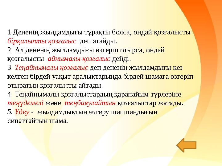 1.Дененің жылдамдығы тұрақты болса, ондай қозғалысты бірқалыпты қозғалыс деп атайды. 2. Ал дененің жылдамдығы өзгеріп отырса,