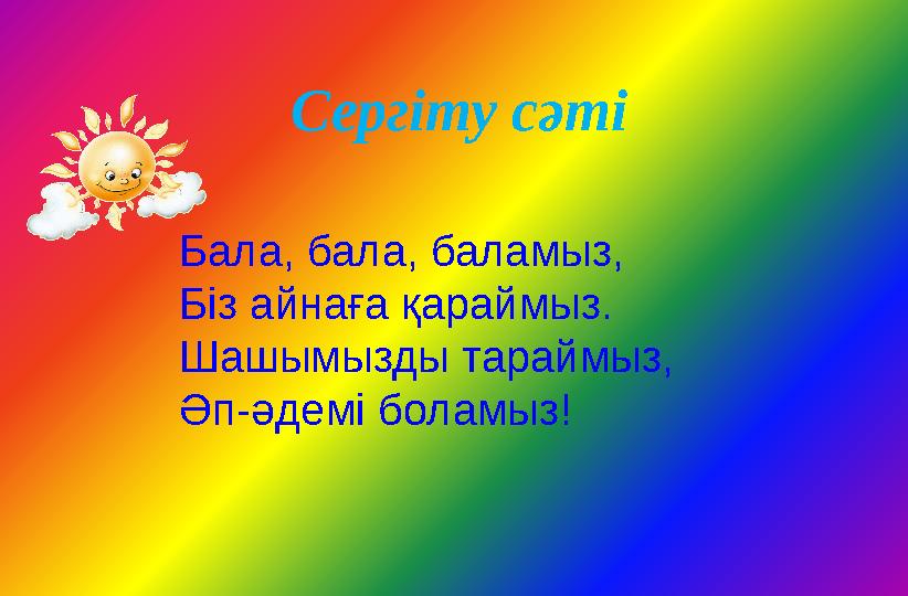 Сергіту сәті Бала, бала, баламыз, Біз айнаға қараймыз. Шашымызды тараймыз, Əп-əдемі боламыз!