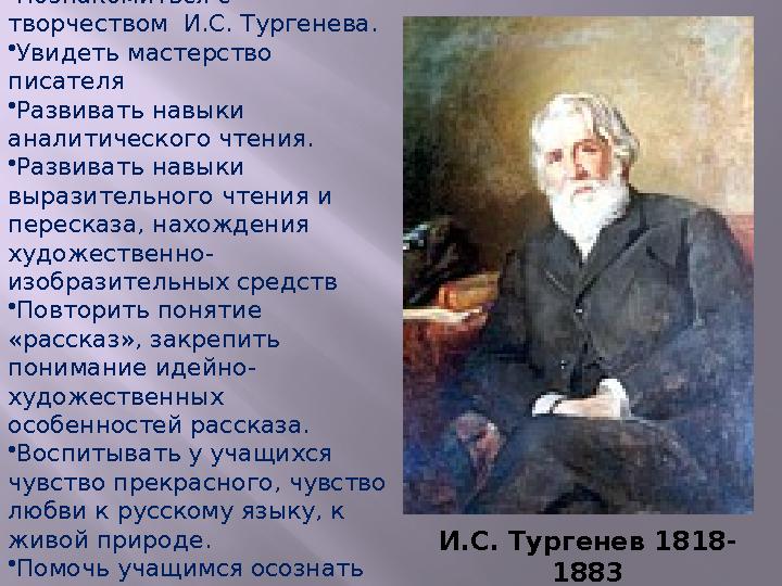 Цели: •Познакомиться с творчеством И.С. Тургенева. •Увидеть мастерство писателя •Развивать навыки аналитического чтения. •
