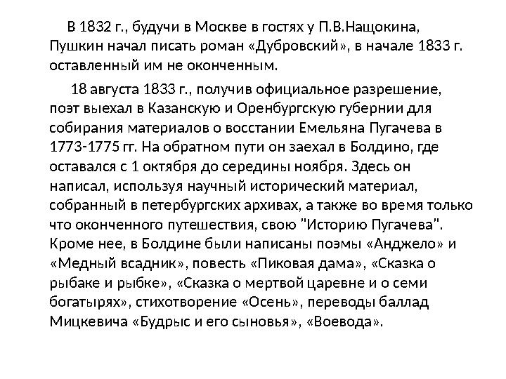 В 1832 г., будучи в Москве в гостях у П.В.Нащокина, Пушкин начал писать роман «Дубровский», в начале 1833 г. оставлен