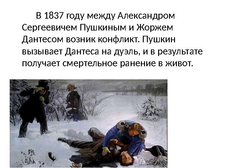 В 1837 году между Александром Сергеевичем Пушкиным и Жоржем Дантесом возник конфликт. Пушкин вызывает Дантеса на дуэ