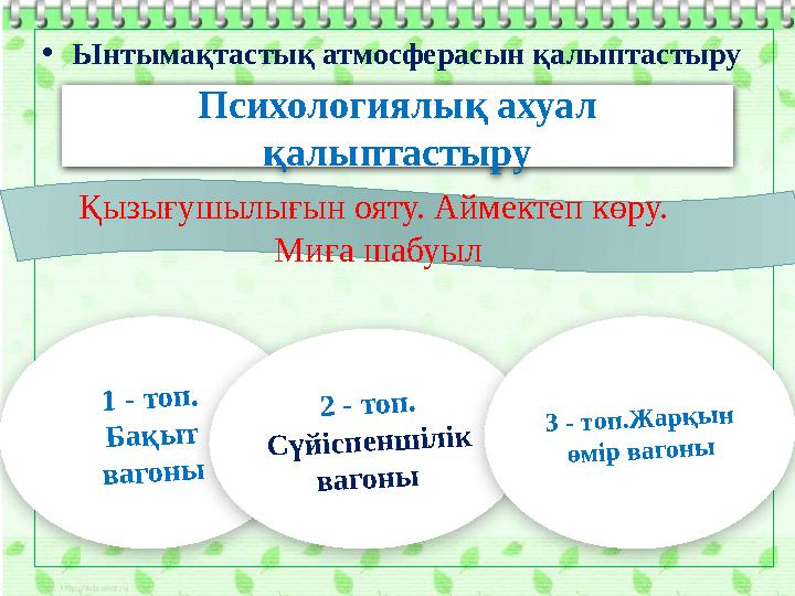 •Ынтымақтастық атмосферасын қалыптастыру 1 - топ. Бақыт вагоны 2 - топ. Сүйіспеншілік вагоны 3 - топ.Жарқын өмір вагоны П