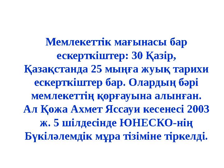 Мемлекеттік мағынасы бар ескерткіштер: 30 Қазір, Қазақстанда 25 мыңға жуық тарихи ескерткіштер бар. Олардың бәрі мемлекеттің