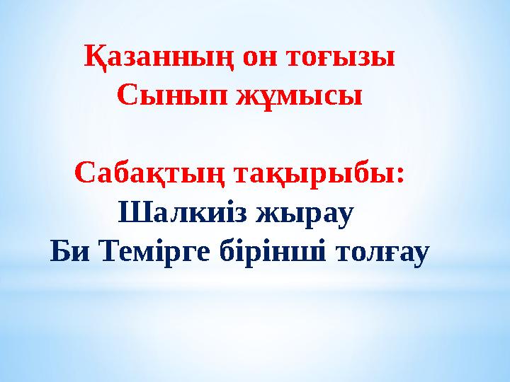 Қазанның он тоғызы Сынып жұмысы Сабақтың тақырыбы: Шалкиіз жырау Би Темірге бірінші толғау