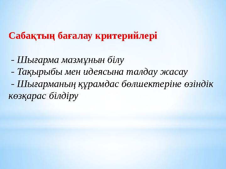 Сабақтың бағалау критерийлері - Шығарма мазмұнын білу - Тақырыбы мен идеясына талдау жасау - Шығарманың құрамдас бөлшект