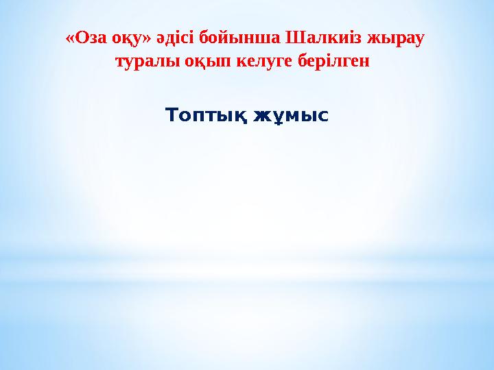 «Оза оқу» әдісі бойынша Шалкиіз жырау туралы оқып келуге берілген Топтық жұмыс