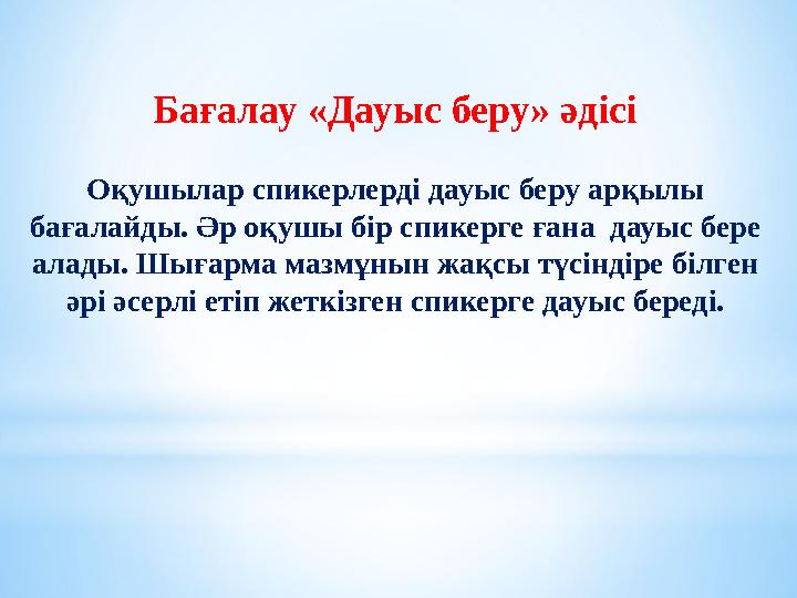 Бағалау «Дауыс беру» әдісі Оқушылар спикерлерді дауыс беру арқылы бағалайды. Әр оқушы бір спикерге ғана дауыс бере алады. Шығ