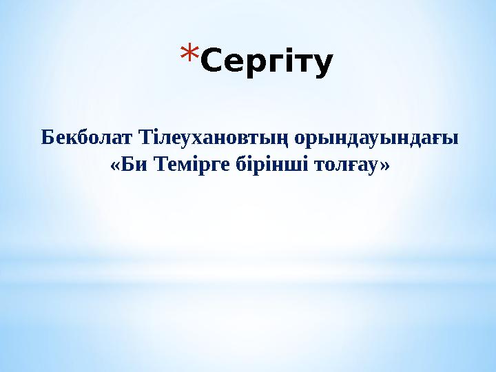 * Сергіту Бекболат Тілеухановтың орындауындағы «Би Темірге бірінші толғау»