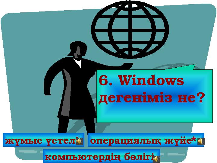 6. Windows дегеніміз не? жұмыс үстелі операциялық жүйе * компьютердің бөлігі