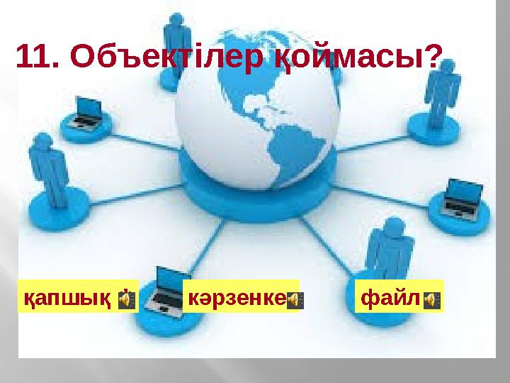 11. Объектілер қоймасы? қапшық кәрзенке файл*