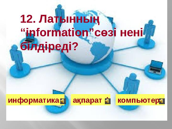 12. Латынның “information”сөзі нені білдіреді? информатика ақпарат компьютер*