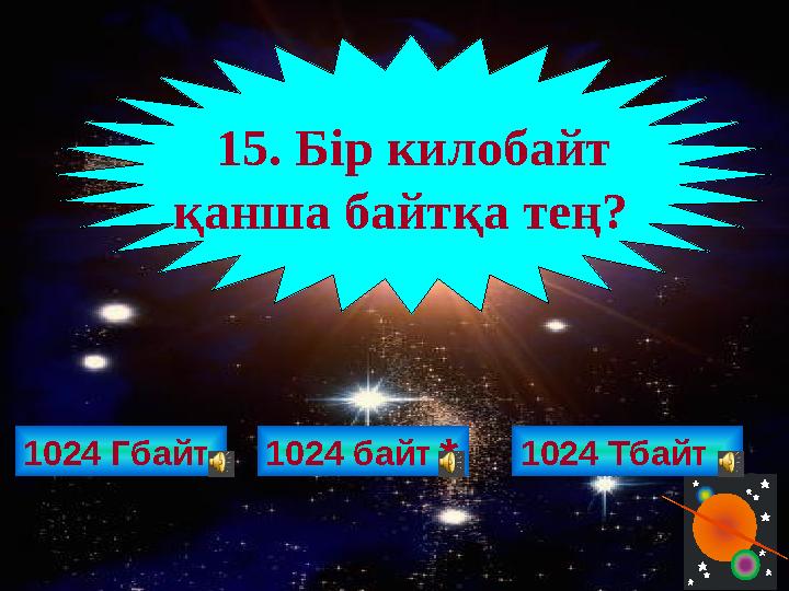 1024 Гбайт 15. Бір килобайт қанша байтқа тең? 1024 байт 1024 Тбайт *