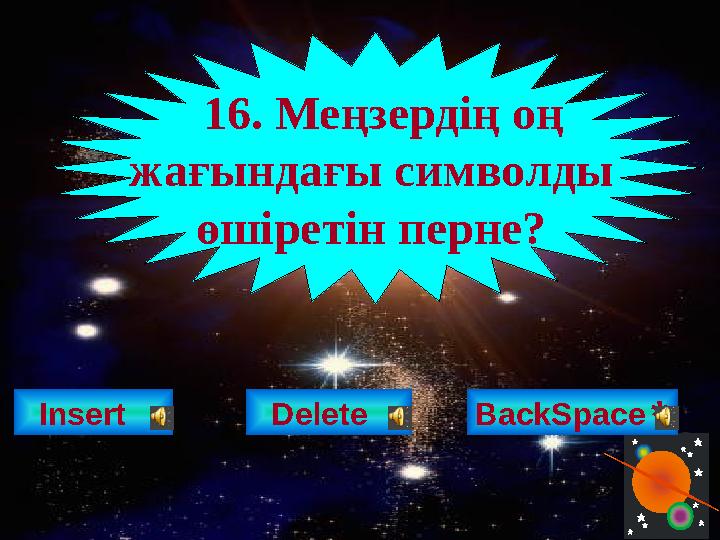 Insert 16. Меңзердің оң жағындағы символды өшіретін перне? Delete BackSpace*