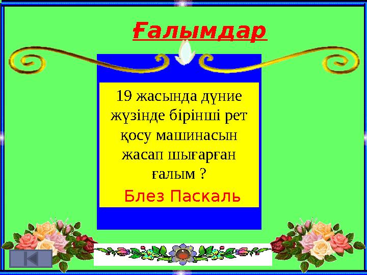 Ғалымдар 19 жасында дүние жүзінде бірінші рет қосу машинасын жасап шығарған ғалым ? Блез Паскаль