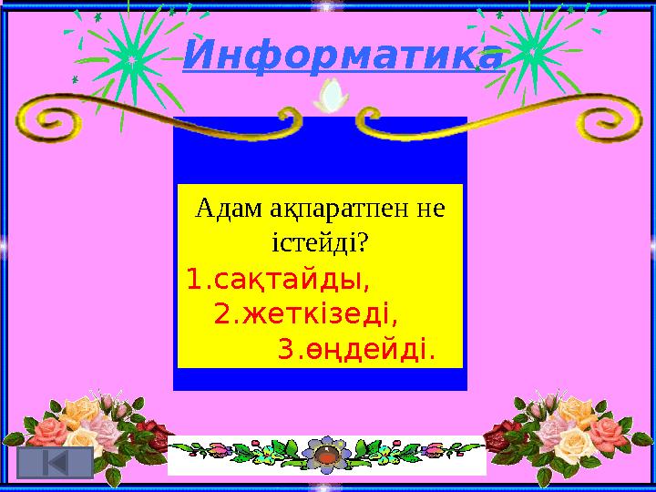 Информатика Адам ақпаратпен не істейді? 1.сақтайды, 2.жеткізеді, 3.өңдейді.