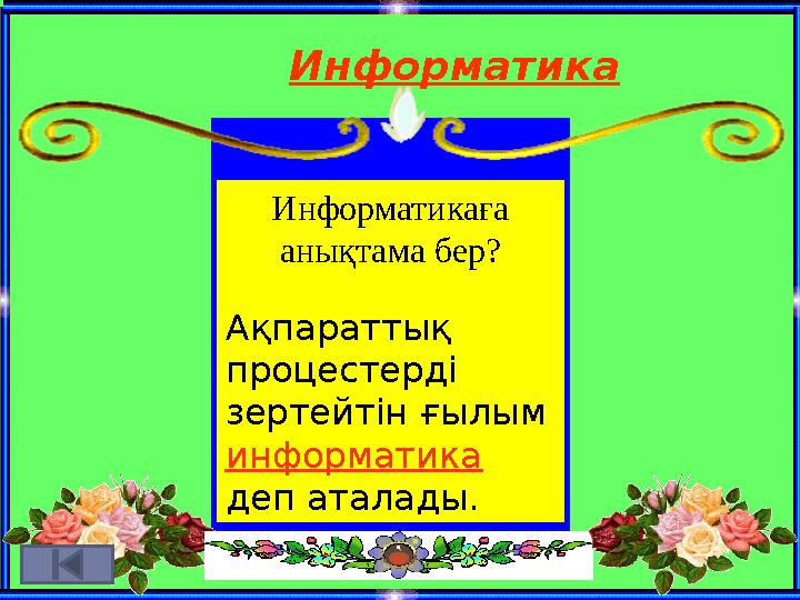 Информатика Информатикаға анықтама бер? Ақпараттық процестерді зертейтін ғылым информатика деп аталады.